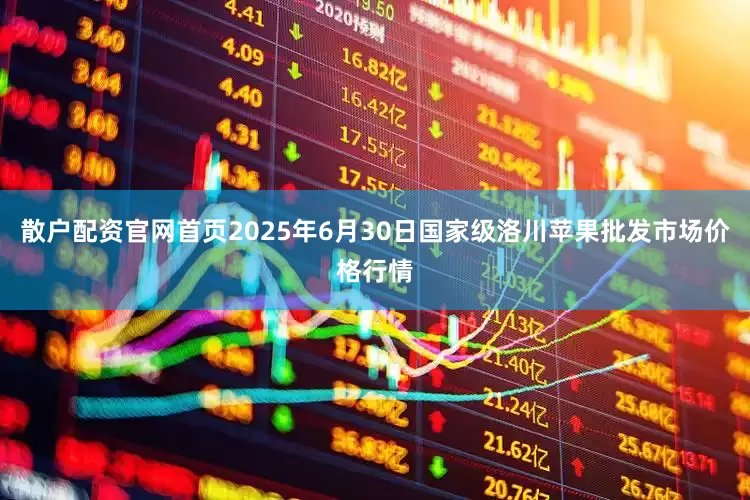散户配资官网首页2025年6月30日国家级洛川苹果批发市场价格行情