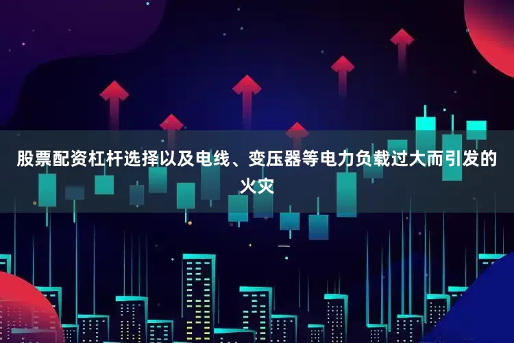 股票配资杠杆选择以及电线、变压器等电力负载过大而引发的火灾