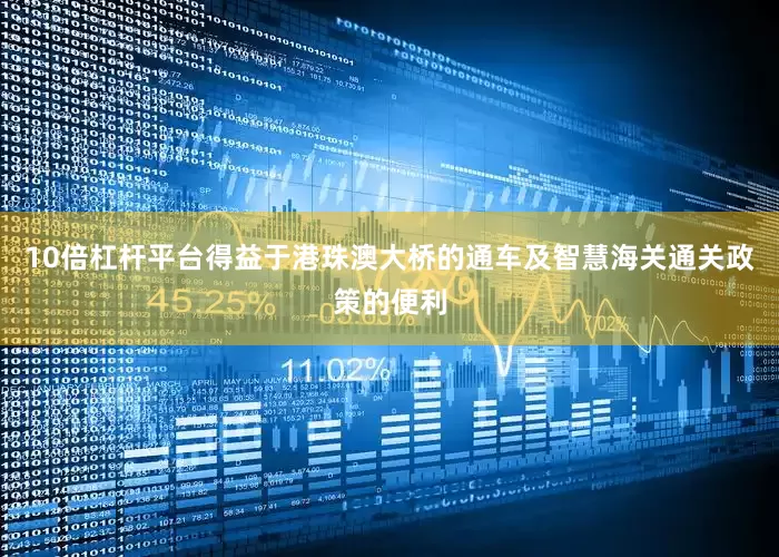 10倍杠杆平台得益于港珠澳大桥的通车及智慧海关通关政策的便利