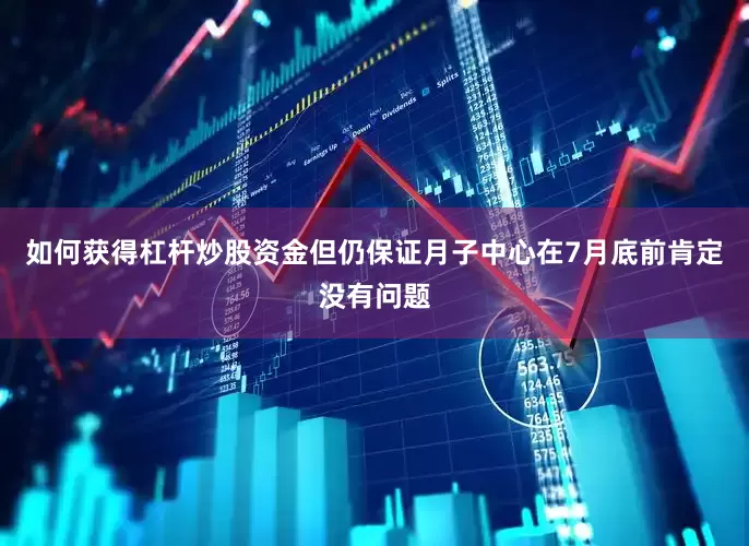 如何获得杠杆炒股资金但仍保证月子中心在7月底前肯定没有问题