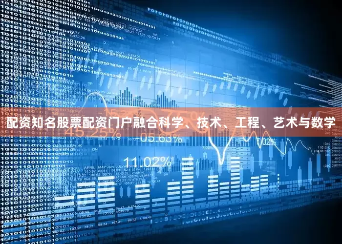 配资知名股票配资门户融合科学、技术、工程、艺术与数学