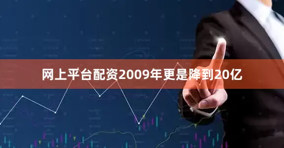 网上平台配资2009年更是降到20亿