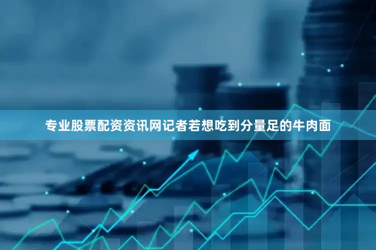 专业股票配资资讯网记者若想吃到分量足的牛肉面
