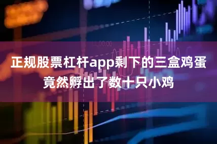 正规股票杠杆app剩下的三盒鸡蛋竟然孵出了数十只小鸡