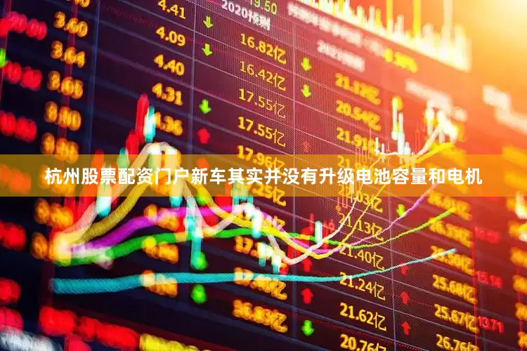杭州股票配资门户新车其实并没有升级电池容量和电机