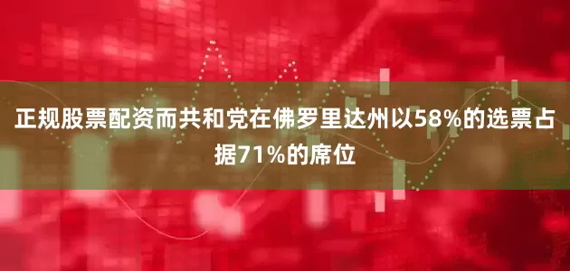 正规股票配资而共和党在佛罗里达州以58%的选票占据71%的席位