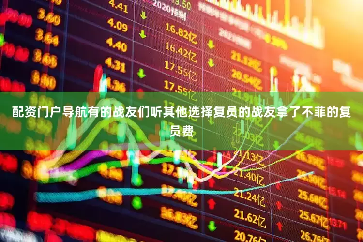 配资门户导航有的战友们听其他选择复员的战友拿了不菲的复员费