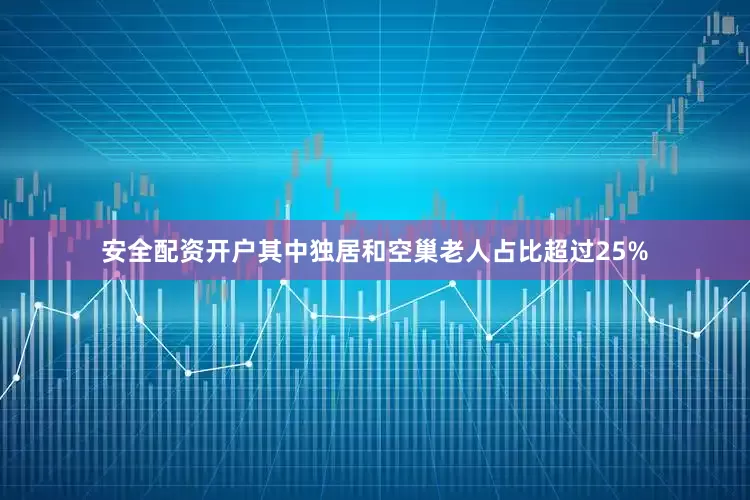 安全配资开户其中独居和空巢老人占比超过25%