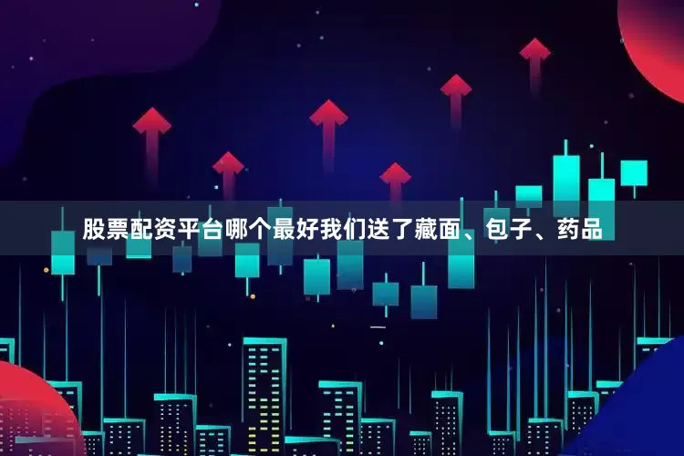 股票配资平台哪个最好我们送了藏面、包子、药品