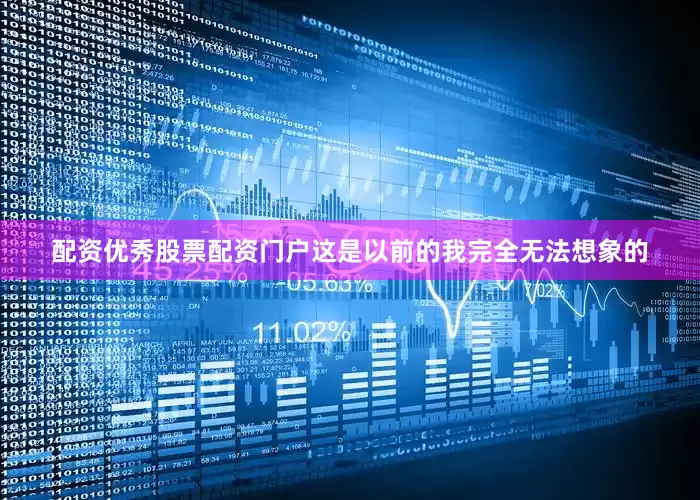 配资优秀股票配资门户这是以前的我完全无法想象的