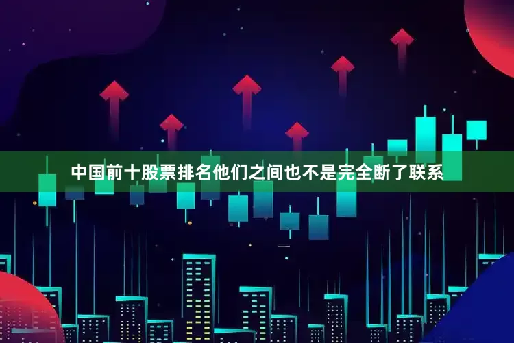 中国前十股票排名他们之间也不是完全断了联系