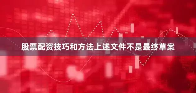 股票配资技巧和方法上述文件不是最终草案