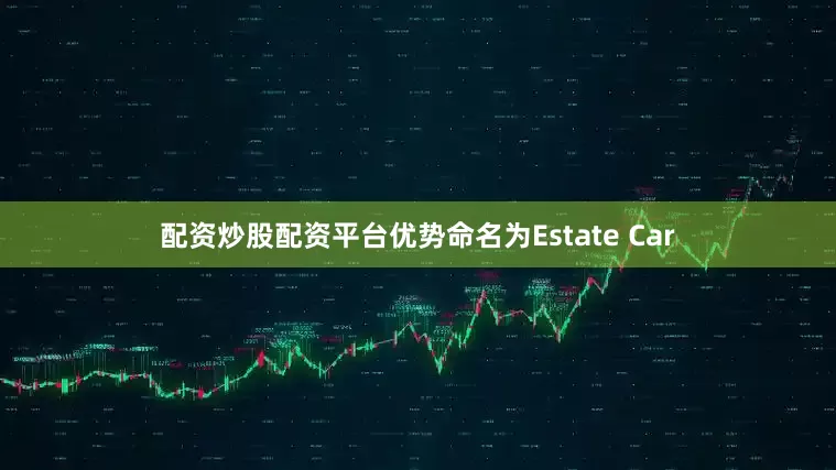 配资炒股配资平台优势命名为Estate Car