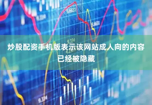 炒股配资手机版表示该网站成人向的内容已经被隐藏
