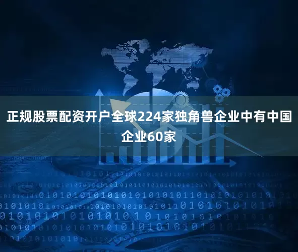 正规股票配资开户全球224家独角兽企业中有中国企业60家