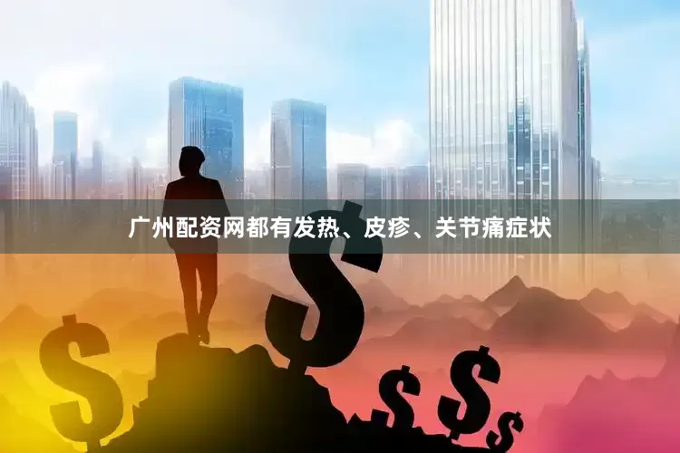 广州配资网都有发热、皮疹、关节痛症状