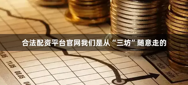 合法配资平台官网我们是从“三坊”随意走的