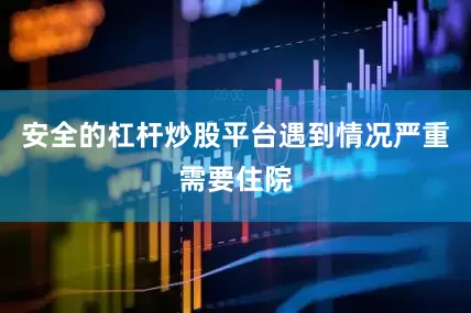 安全的杠杆炒股平台遇到情况严重需要住院