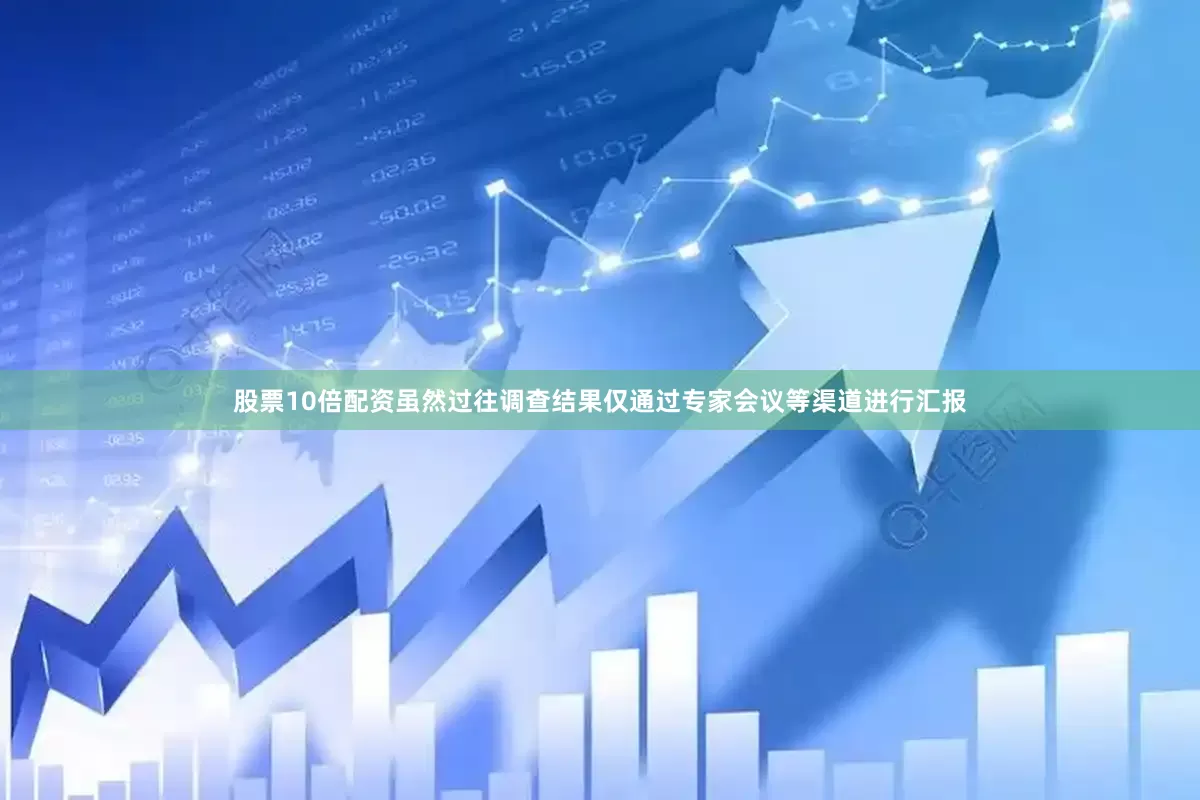 股票10倍配资虽然过往调查结果仅通过专家会议等渠道进行汇报
