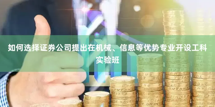 如何选择证券公司提出在机械、信息等优势专业开设工科实验班