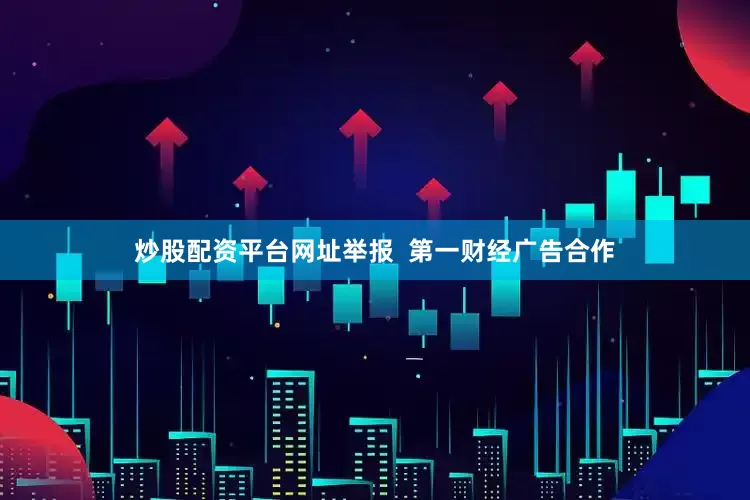 炒股配资平台网址举报  第一财经广告合作