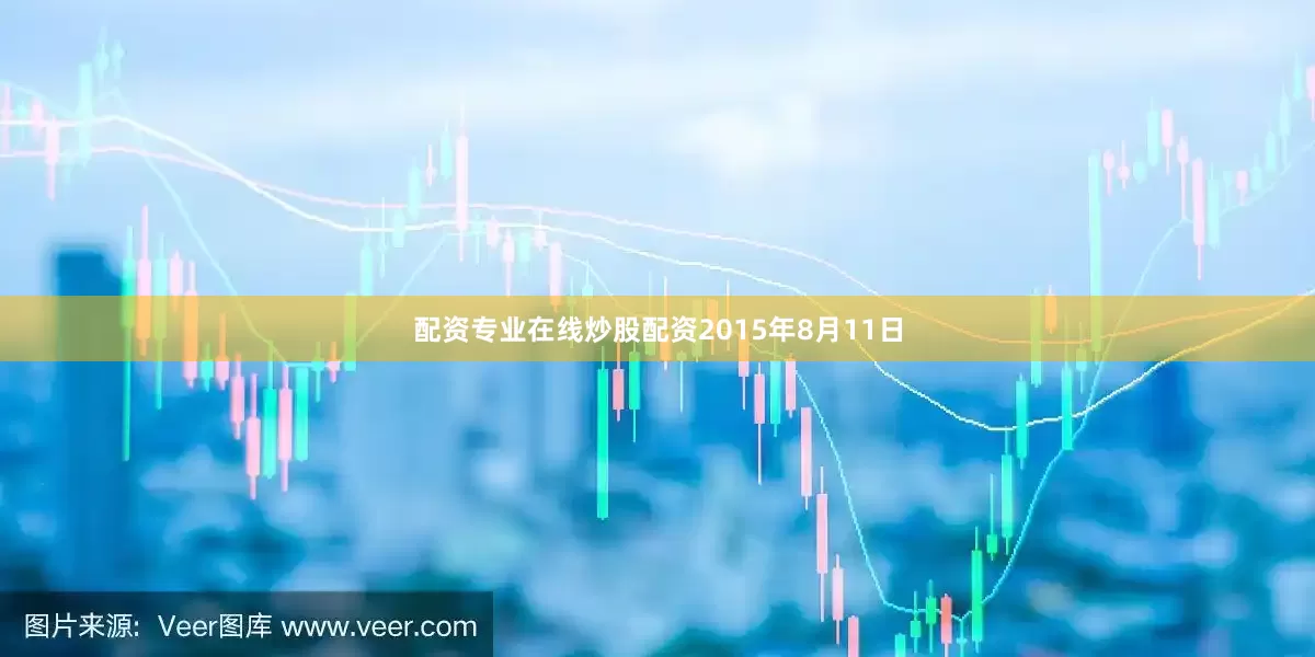 配资专业在线炒股配资2015年8月11日