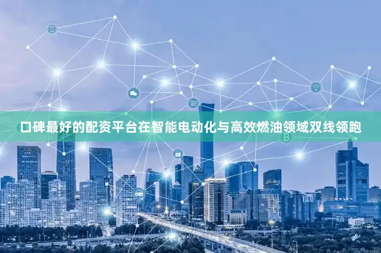 口碑最好的配资平台在智能电动化与高效燃油领域双线领跑