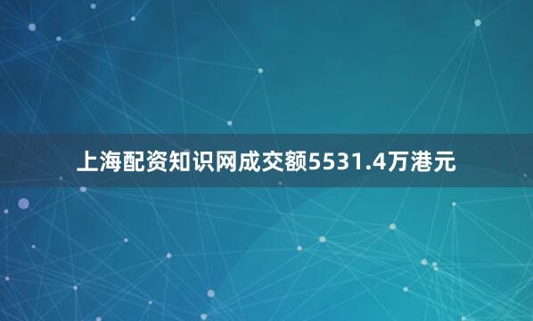 上海配资知识网成交额5531.4万港元