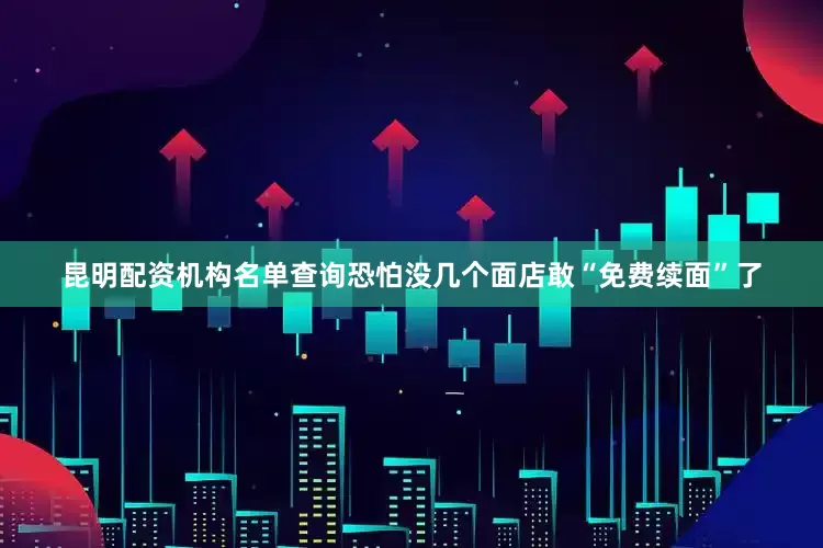 昆明配资机构名单查询恐怕没几个面店敢“免费续面”了