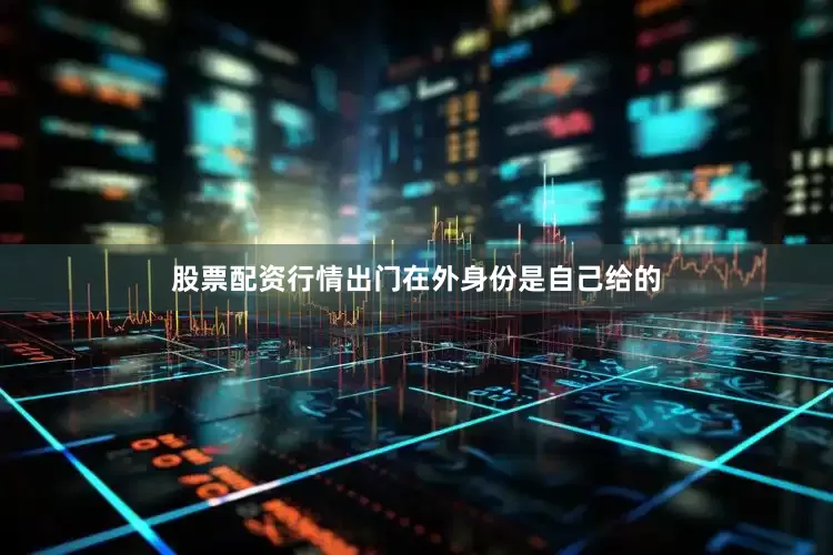 股票配资行情出门在外身份是自己给的