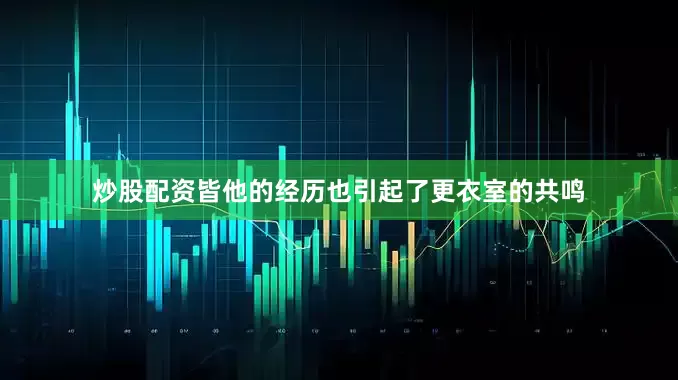 炒股配资皆他的经历也引起了更衣室的共鸣