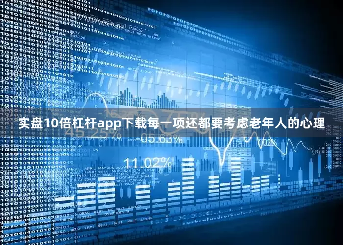 实盘10倍杠杆app下载每一项还都要考虑老年人的心理
